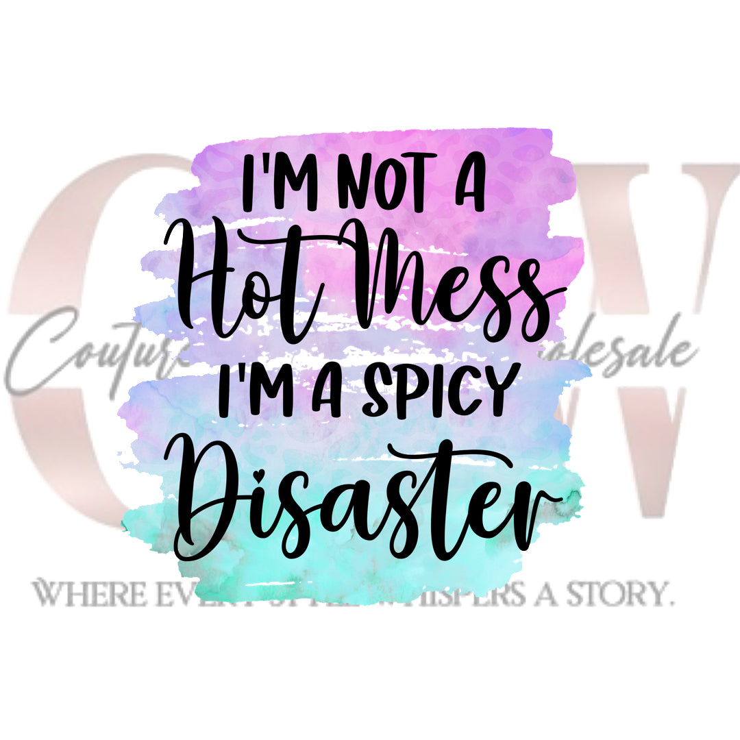 I'm Not A Hot Mess, I'm A Spicy Disaster, Heat Transfers